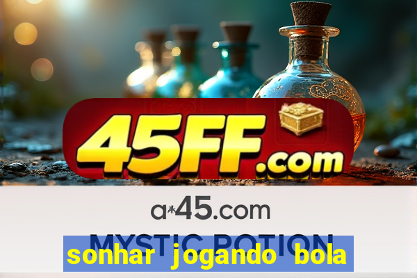 sonhar jogando bola e fazendo gol